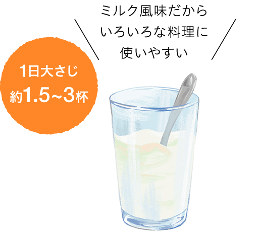 1日大さじ約1.5～3杯 ミルク風味だからいろいろな料理に使いやすい