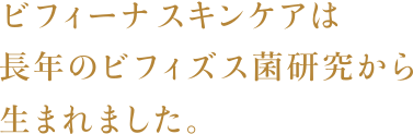 ビフィーナ（R）スキンケアは長年のビフィズス菌研究から生まれました。