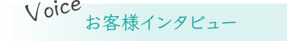 Voice お客様インタビュー