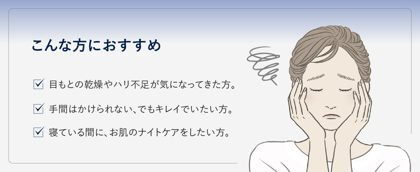 こんな方におすすめ 口もとの乾燥やハリ不足が気になってきた。手間はかけられない、でもキレイでいたい方。寝ている間に、お肌のナイトケアをしたい方。