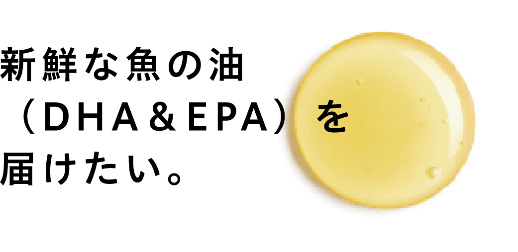 新鮮な魚の油（DHA&EPA）を届けたい。