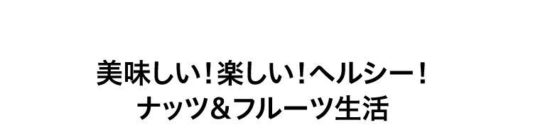 美味しい！楽しい！ヘルシー！ナッツ＆フルーツ生活