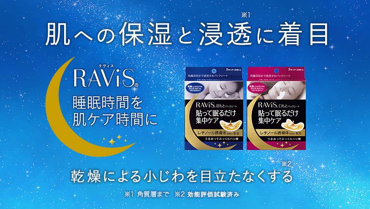 肌への保湿と浸透※1に着目　RAVIS(R)睡眠時間を肌ケア時間に感想による小じわを目立たなくする※2　※1角質層まで※2効能評価試験済み