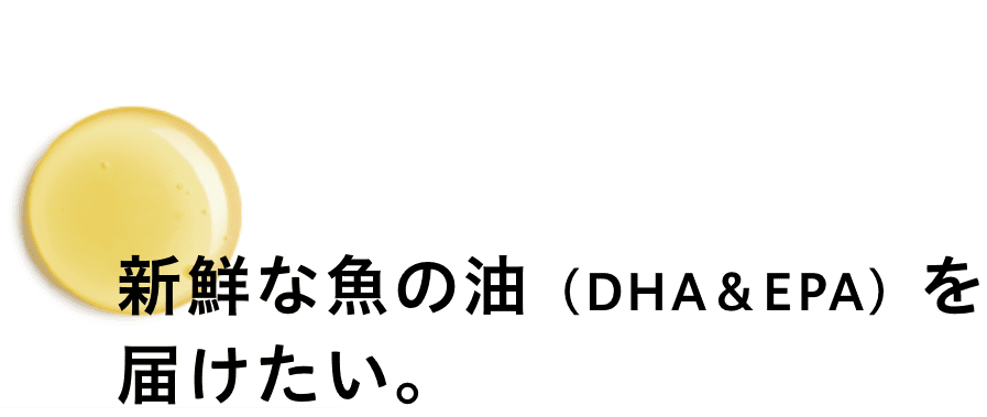 新鮮な魚の油（DHA&EPA）を届けたい。