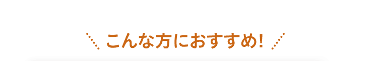 こんな方におすすめ！