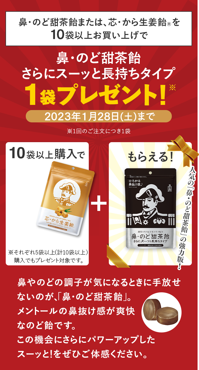 鼻・のど甜茶飴または芯・から生姜飴®を10袋以上お買い上げで鼻・のど甜茶飴さらにスーッと長持ちタイプ1袋プレゼント！※1回のご注文につき1袋 10袋以上購入で＼10袋セットなら／単品買いより680円お得！鼻やのどの調子が気になるときに手放せないのが、「鼻・のど甜茶飴」。メントールの鼻抜け感が爽快なのど飴です。内容量38g ※1回のご注文につき1袋 もっと爽快感が欲しい！お客様の声から生まれた！人気の「鼻・のど甜茶飴」の協力版が登場。