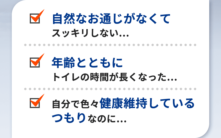 自然なお通じがなくてスッキリしない… 年齢とともにトイレの時間が長くなった… 自分で色々健康維持しているつもりなのに…